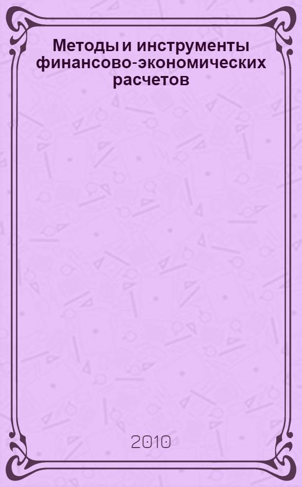 Методы и инструменты финансово-экономических расчетов : учебное пособие