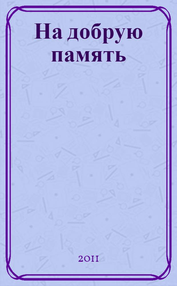 На добрую память : светлой памяти профессора Владимира Дмитриевича Пятницкого : сборник научных трудов и воспоминаний