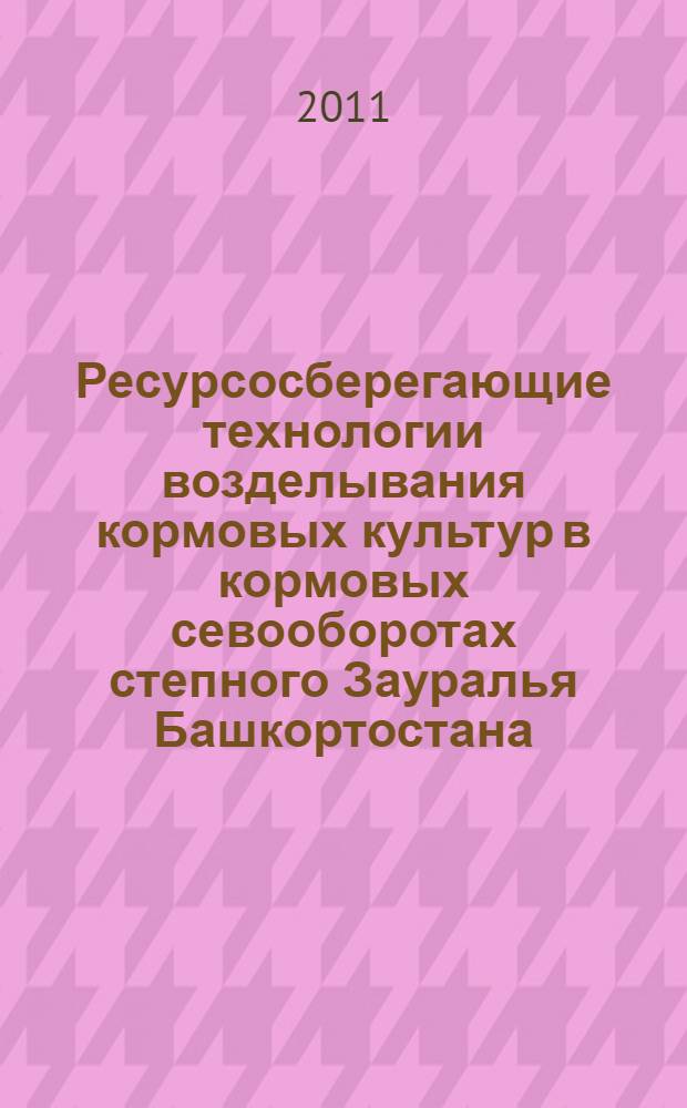 Ресурсосберегающие технологии возделывания кормовых культур в кормовых севооборотах степного Зауралья Башкортостана (методические рекомендации)