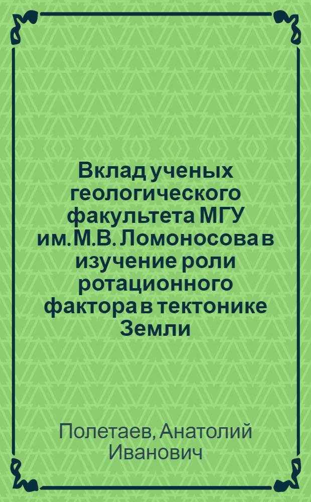Вклад ученых геологического факультета МГУ им. М.В. Ломоносова в изучение роли ротационного фактора в тектонике Земли