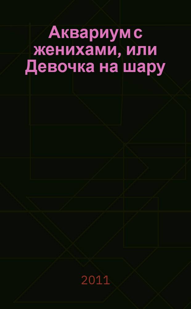 Аквариум с женихами, или Девочка на шару : роман