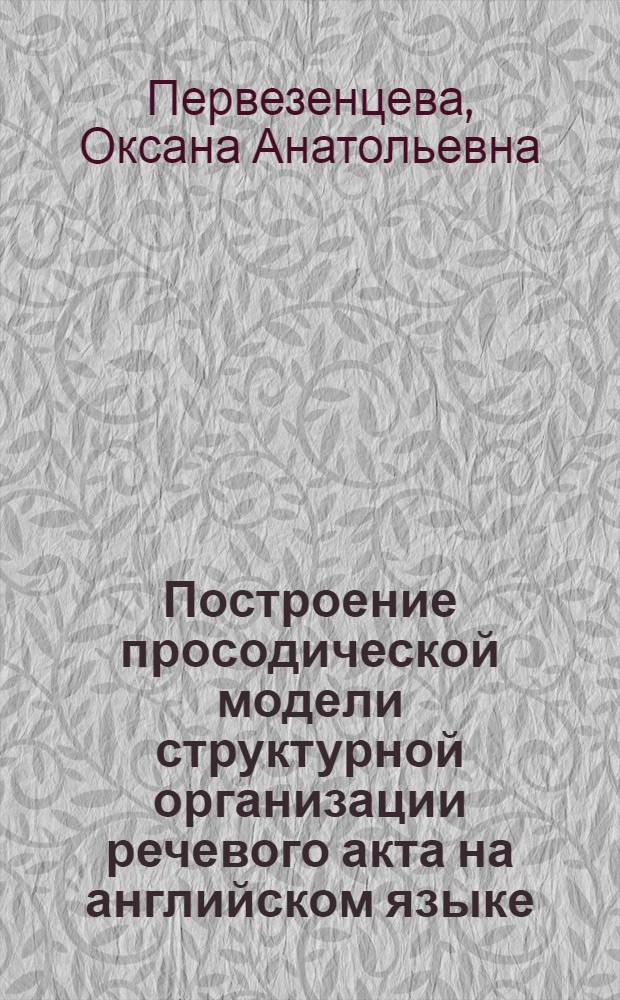 Построение просодической модели структурной организации речевого акта на английском языке : (в условиях русско-английской интерференции)