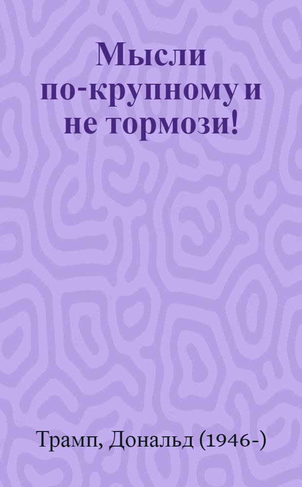 Мысли по-крупному и не тормози!