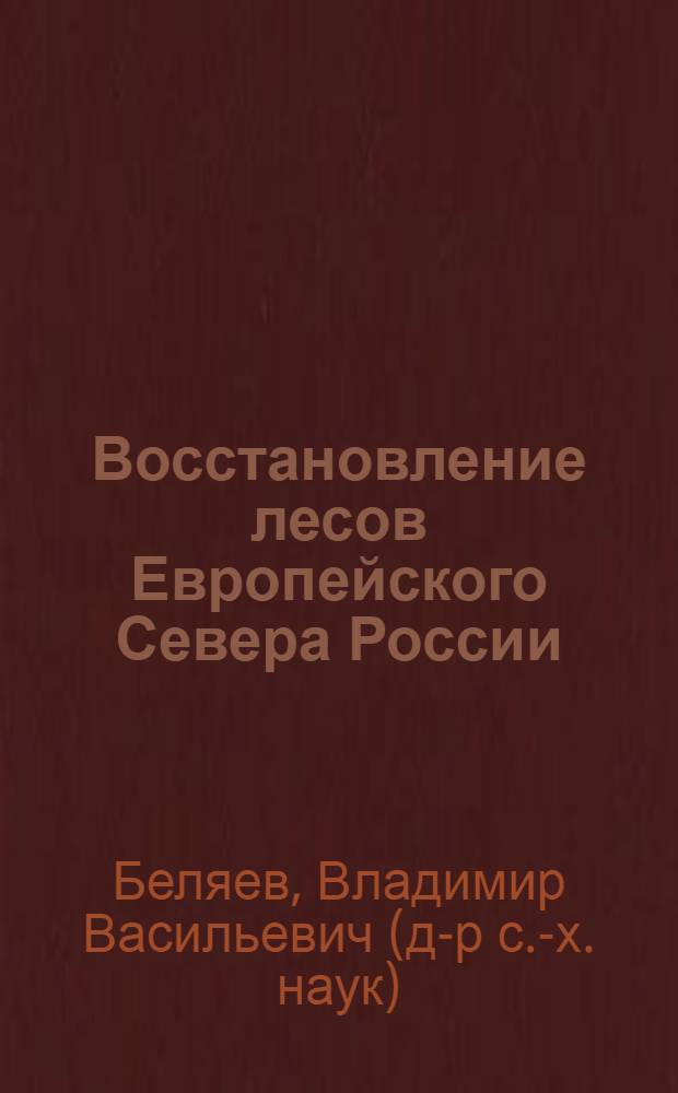 Восстановление лесов Европейского Севера России : эколого-лесоводственные аспекты : монография