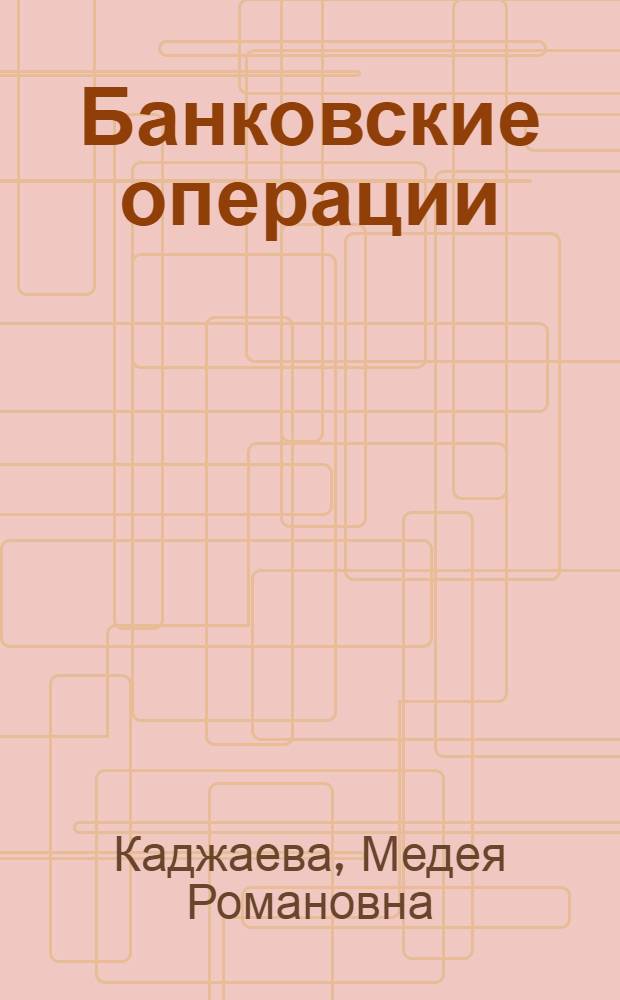 Банковские операции : учебник : для использования в учебном процессе образовательных учреждений, реализующих программы среднего профессионального образования по специальности "Банковское дело", и образовательных учреждений среднего профессионального образования города Москвы