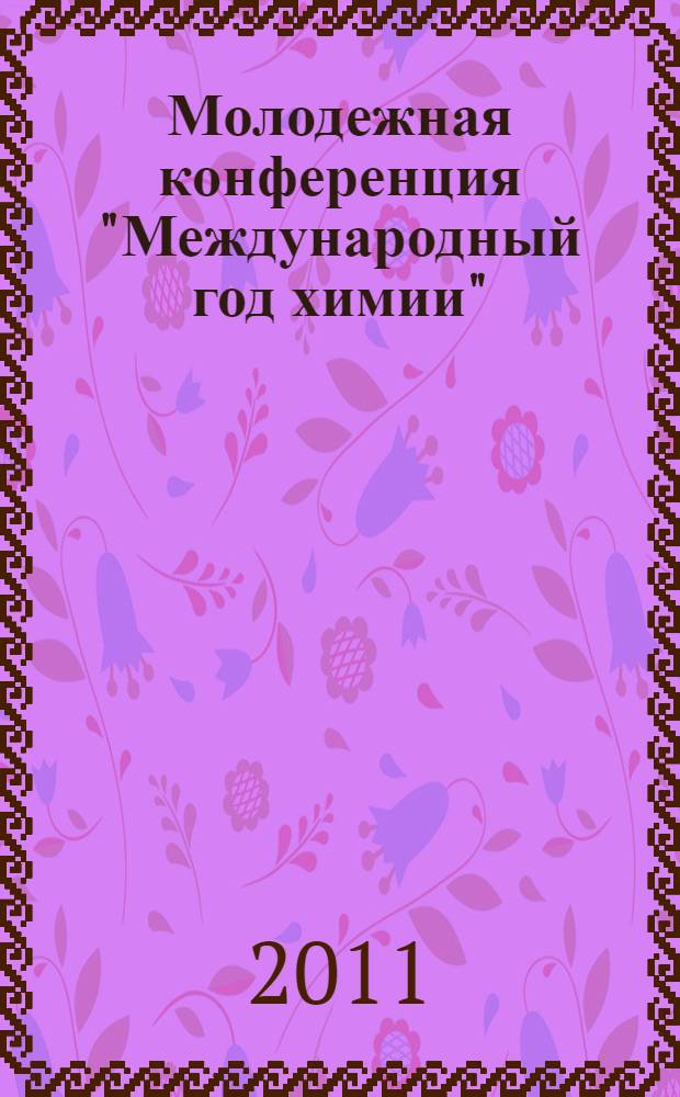 Молодежная конференция "Международный год химии" : сборник материалов