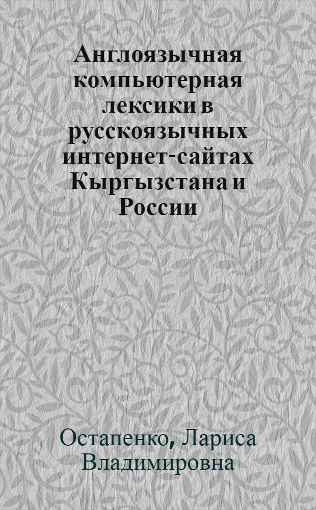 Англоязычная компьютерная лексики в русскоязычных интернет-сайтах Кыргызстана и России (на сопоставительном материале английского и русского языков) : автореферат диссертации на соискание ученой степени к.филол.н. : специальность 10.02.20
