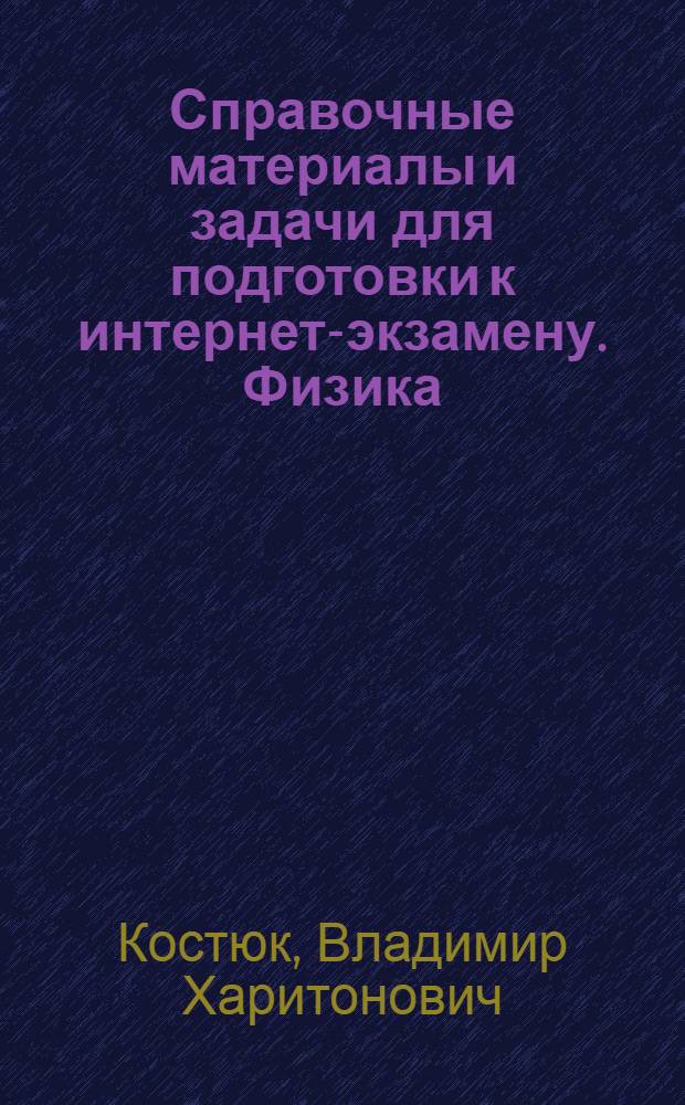 Справочные материалы и задачи для подготовки к интернет-экзамену. Физика : учебное пособие