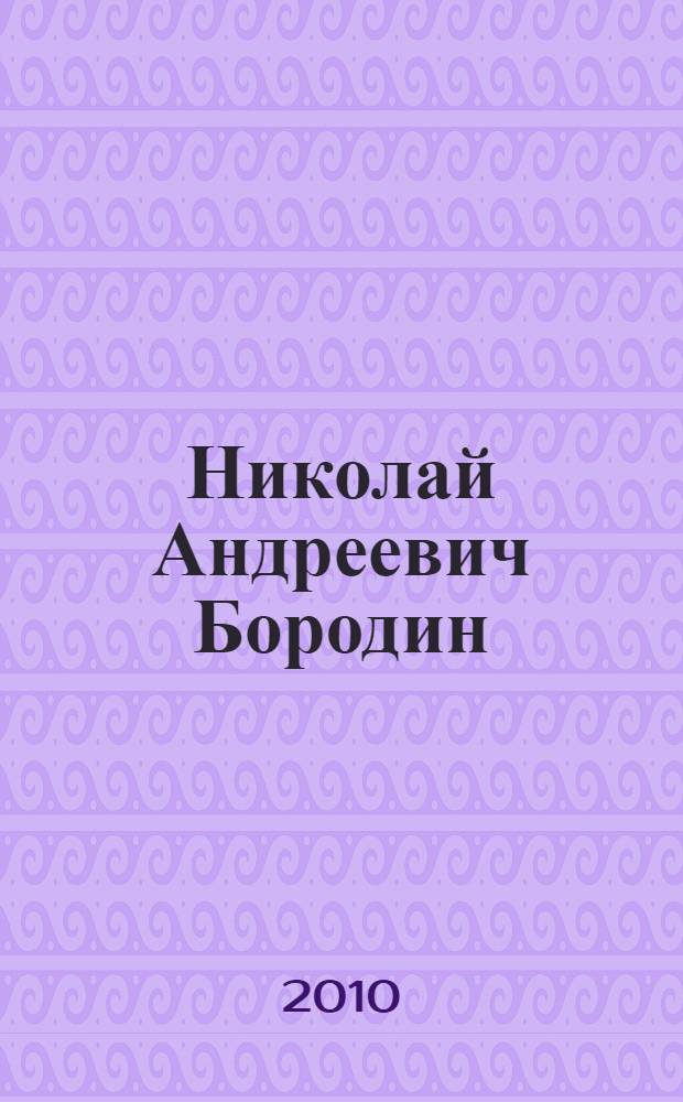 Николай Андреевич Бородин (1861-1937 годы) великий ученый и общественный деятель России, Казахстана и США : сборник научных докладов международной научной конференции 27-28 января 2009 года в Санкт-Петербурге : к 150-летию со дня рождения Н.А. Бородина