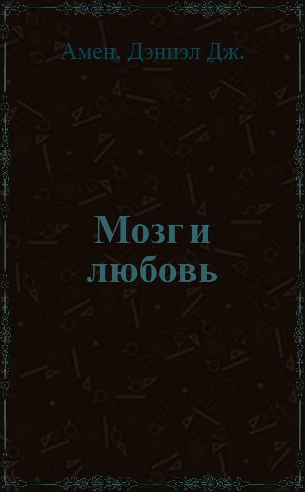 Мозг и любовь : секреты практической нейробиологии