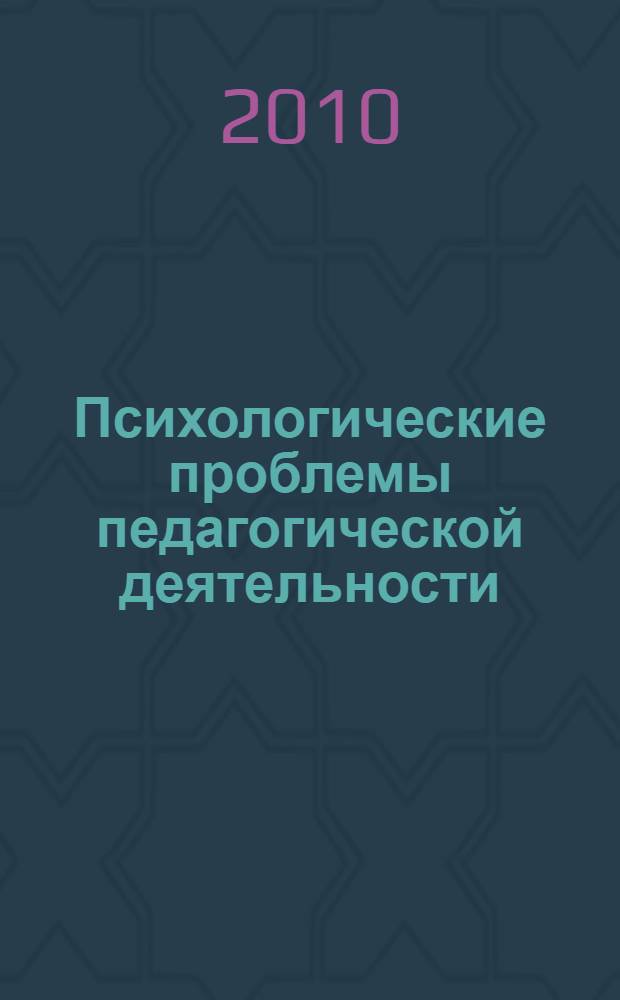 Психологические проблемы педагогической деятельности : труды Международной научно-практической Интернет-конференции, посвященной году учителя - 2010