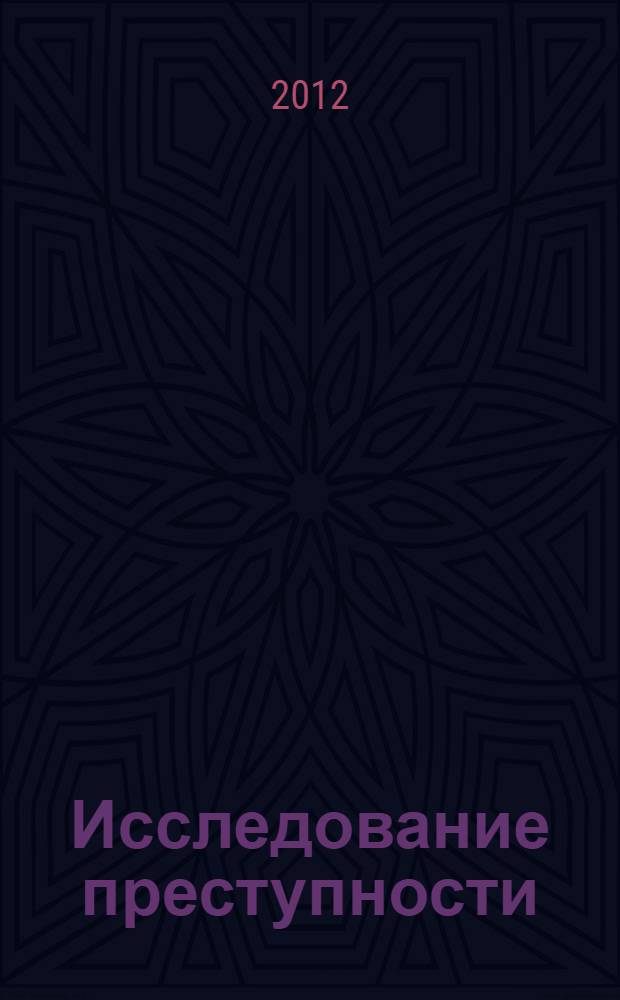 Исследование преступности : проблемы методики и методологии : монография : научные специальности 12.00.08 "Уголовное право, криминология, уголовно-исполнительное право", 12.00.09 "Уголовный процесс, криминалистика; оперативно-розыскная деятельность"