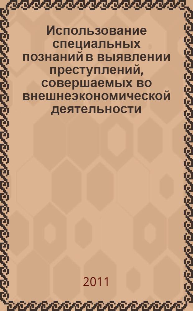 Использование специальных познаний в выявлении преступлений, совершаемых во внешнеэкономической деятельности : учебно-практическое пособие