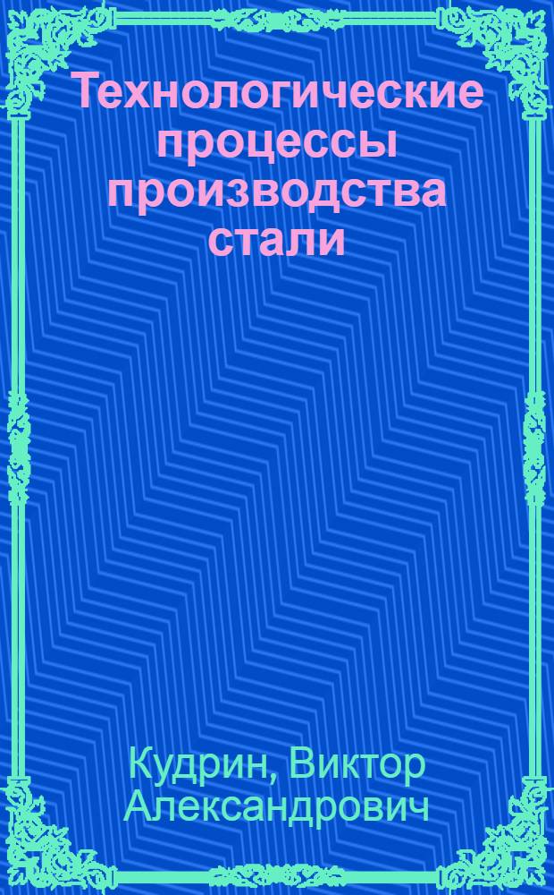 Технологические процессы производства стали : учебник для студентов высших учебных заведений, обучающихся по направлению "Металлургия"