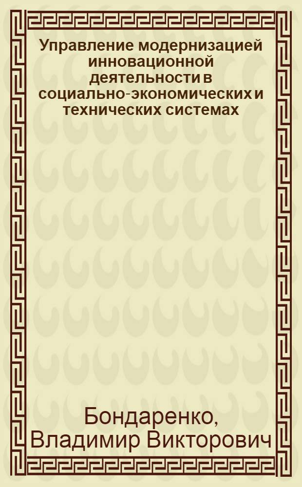 Управление модернизацией инновационной деятельности в социально-экономических и технических системах : монография