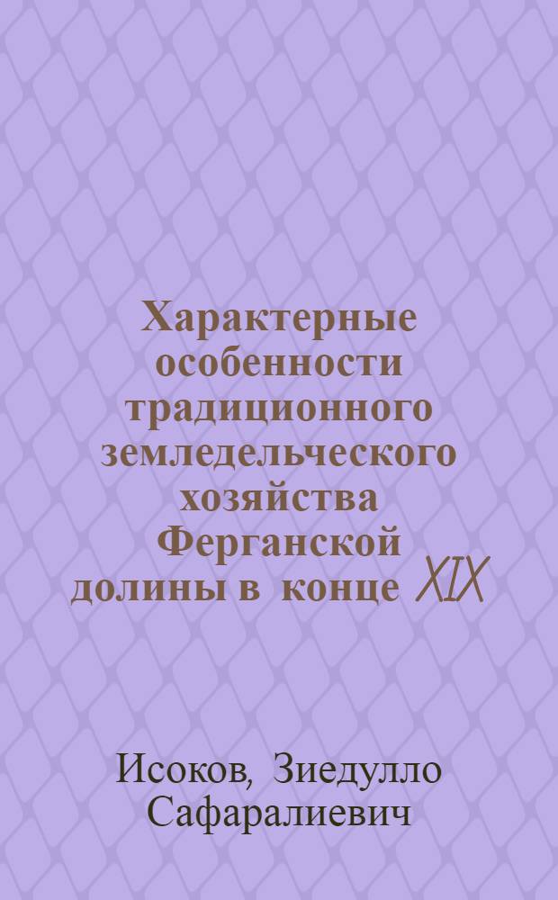 Характерные особенности традиционного земледельческого хозяйства Ферганской долины в конце XIX - начале XX века (характеристика и анализ хозяйственно-культурных традиций) : автореферат диссертации на соискание ученой степени к.ист.н. : специальность 07.00.07