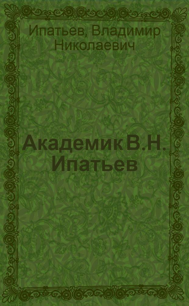 Академик В.Н. Ипатьев : сборник : в 2 кн
