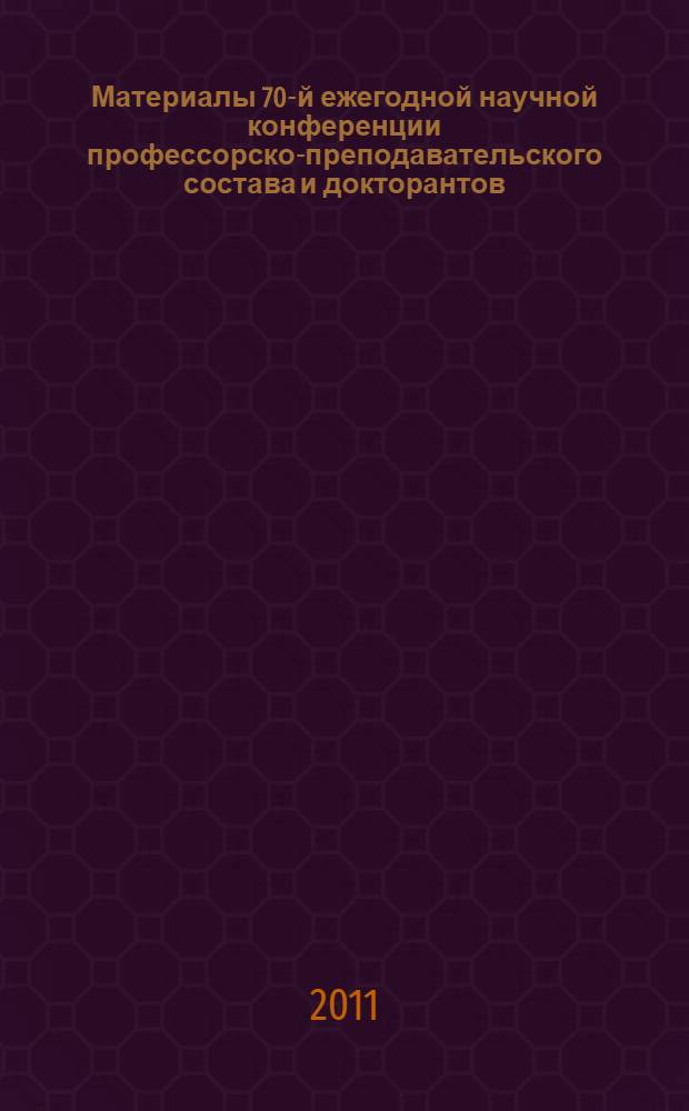 Материалы 70-й ежегодной научной конференции профессорско-преподавательского состава и докторантов, 22-й научной конференции аспирантов и 72-й научной конференции студентов и магистрантов. Ч. 1