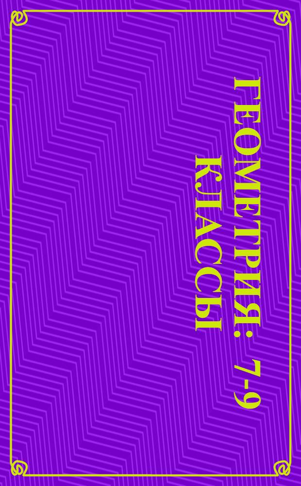 Геометрия : 7-9 классы : поурочные планы по учебнику А.В. Погорелова