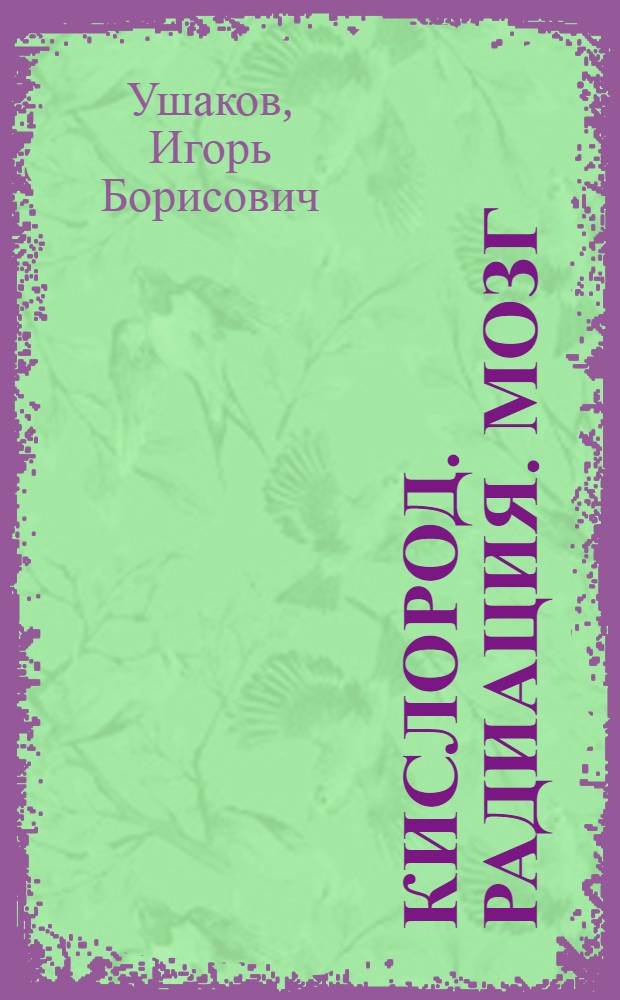 Кислород. Радиация. Мозг = Oxygen. Radiation. Brain : структурно-функциональные паттерны : монография