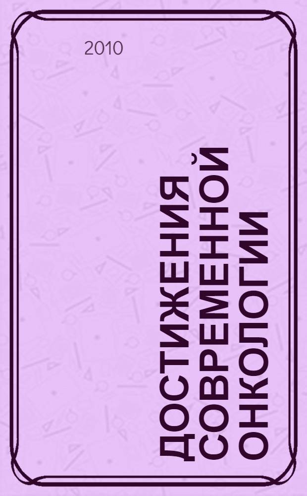 Достижения современной онкологии : материалы Российской научно-практической конференции с международным участием, 29-30 июня 2010 г