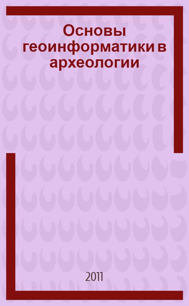 Основы геоинформатики в археологии = Introduction to geoinformatics in archaeology : учебное пособие