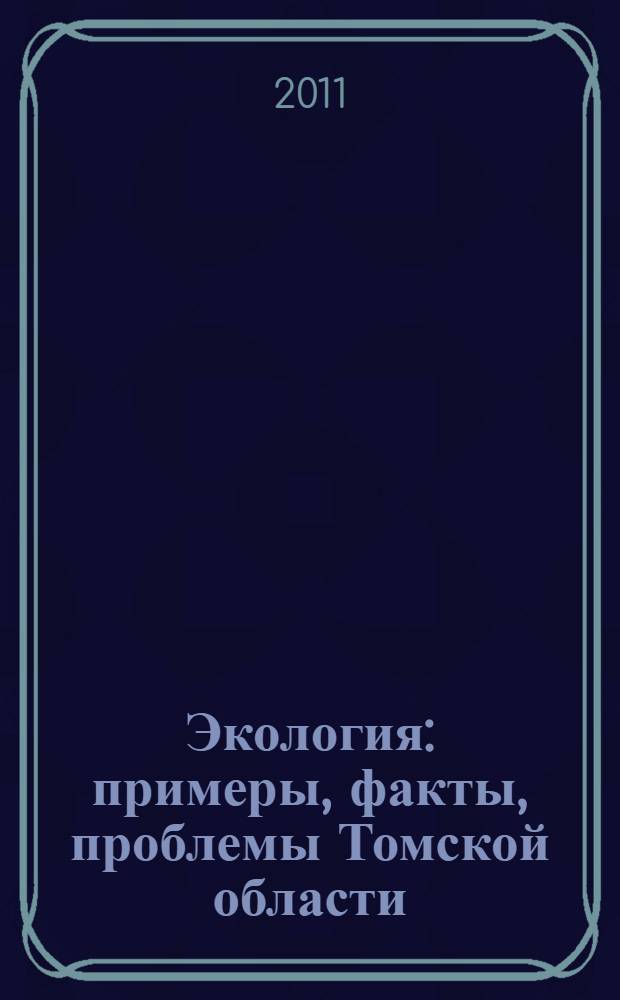Экология : примеры, факты, проблемы Томской области : учебное пособие для учреждений общего, профессионального и дополнительного образования