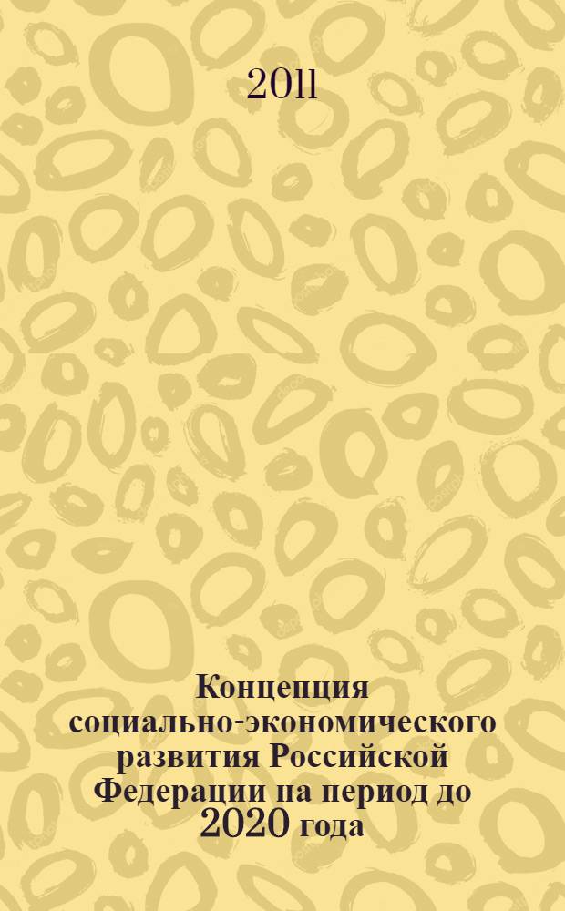 Концепция социально-экономического развития Российской Федерации на период до 2020 года : (разработка ученых РЭУ им. Г.В. Плеханова) : по материалам Третьей Международной научно-практической конференции в РЭУ им. Г.В. Плеханова "Современная экономика: концепции и модели инновационного развития" (18-19 февраля 2011 г.) на заседаниях Плехановского дискуссионного клуба и круглых столов университета"