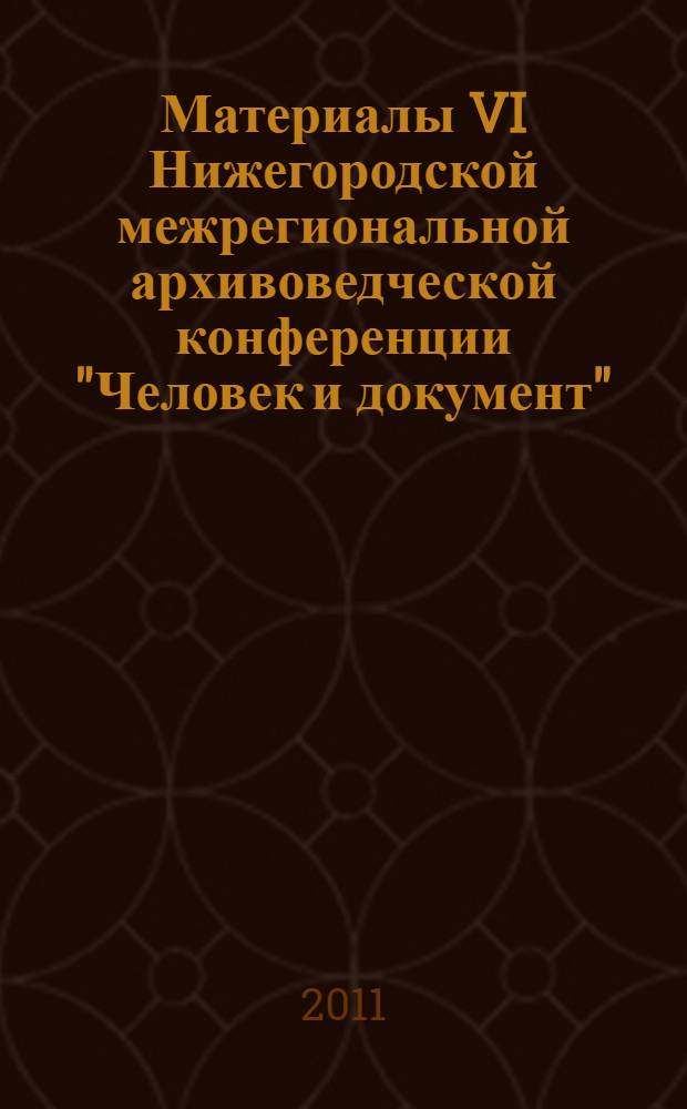 Материалы VI Нижегородской межрегиональной архивоведческой конференции "Человек и документ", 1-2 ноября 2010 г., [г. Нижний Новгород]