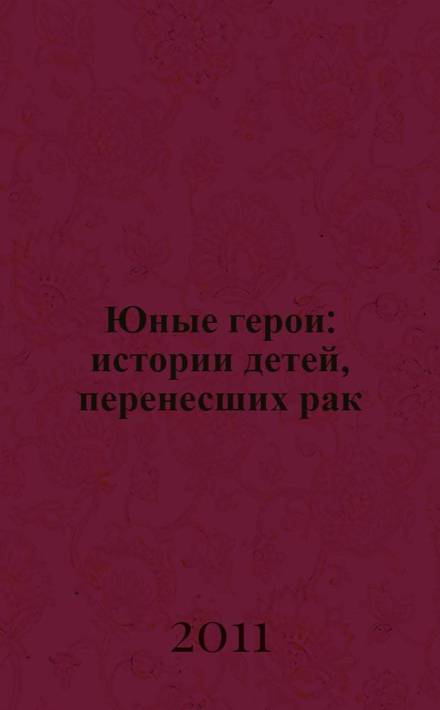 Юные герои : истории детей, перенесших рак