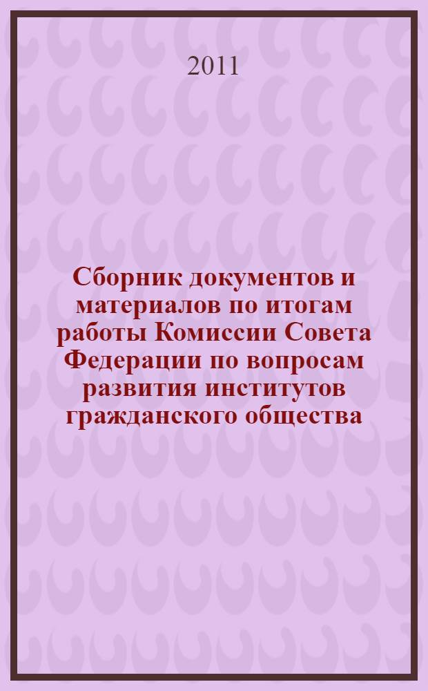 Сборник документов и материалов по итогам работы Комиссии Совета Федерации по вопросам развития институтов гражданского общества...