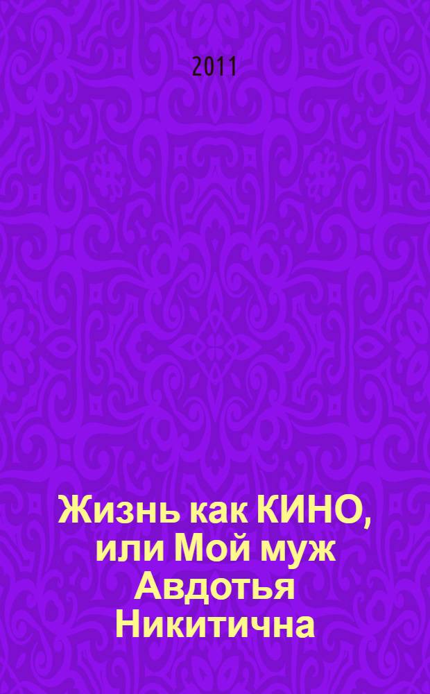 Жизнь как КИНО, или Мой муж Авдотья Никитична : исповедь женщины, которая уже ничего не боится