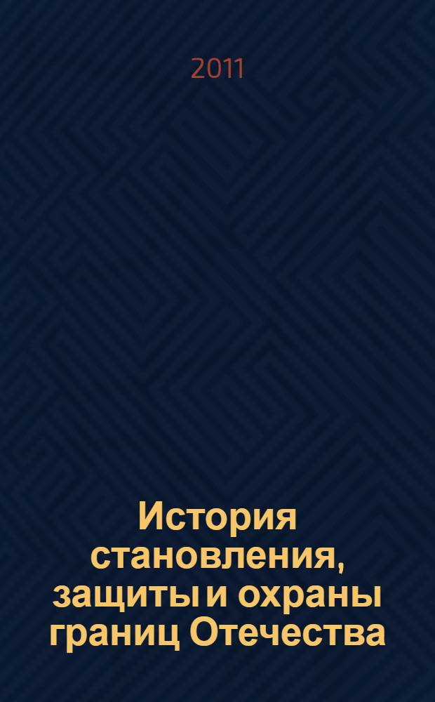 История становления, защиты и охраны границ Отечества : учебное пособие для курсантов образовательных учреждений ФСБ России пограничного профиля