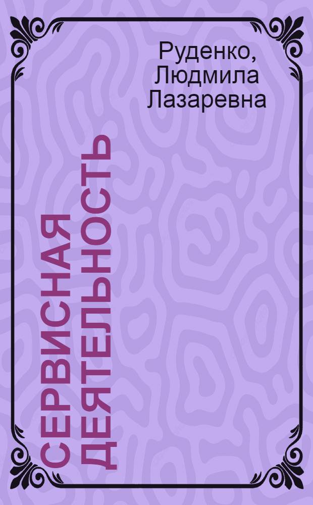 Сервисная деятельность : учебное пособие : для студентов бакалавриата, обучающихся по направлениям подготовки "Туризм" (профиль "Технология и организация туроператорских и турагентских услуг"), "Сервис" (профиль "Социально-культурный сервис и туризм"), "Гостиничное дело" (профиль "Гостиничная деятельность, ресторанная деятельность")