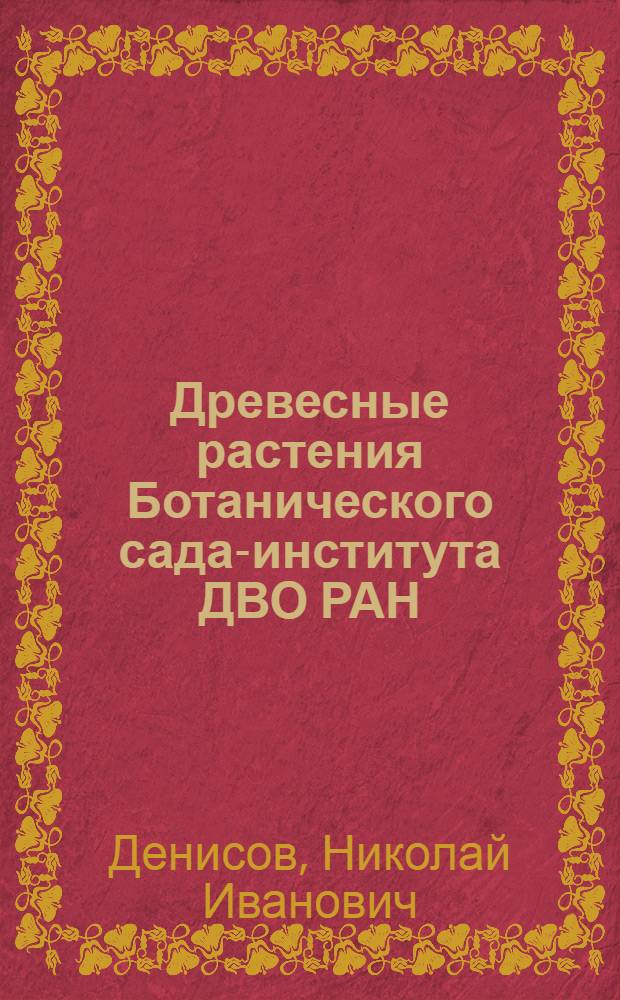 Древесные растения Ботанического сада-института ДВО РАН = Woody plants of the Botanical Garden-Institute FEB RAS : итоги интродукции