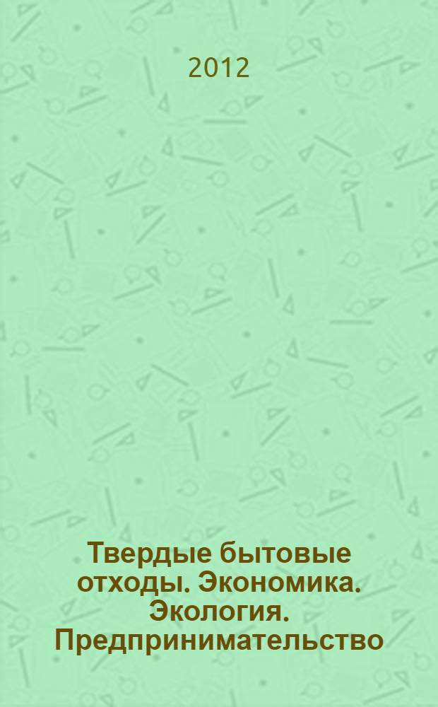 Твердые бытовые отходы. Экономика. Экология. Предпринимательство : монография : научная специальность 08.00.05 "Экономика и управление народным хозяйством"