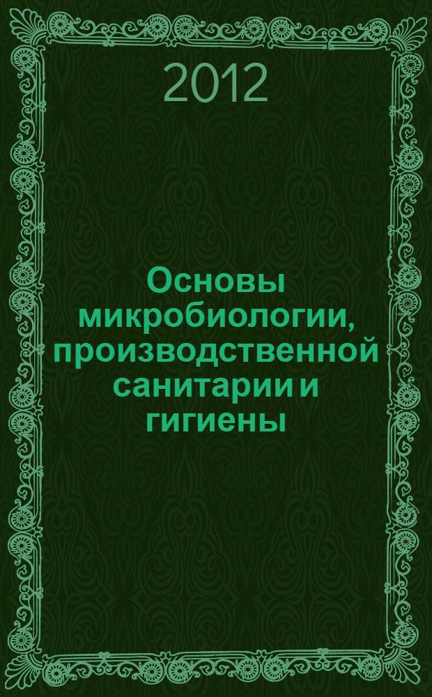 Основы микробиологии, производственной санитарии и гигиены : учебное пособие для использования в учебном процессе образовательных учреждений, реализующих образовательные программы начального профессионального образования и профессионнальной подготовки