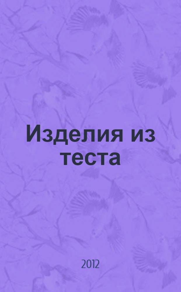 Изделия из теста : учебное пособие для использования в учебном процессе образовательных учреждений, реализующих программы начального профессионального образования по профессии "Повар, кондитер" и профессиональной подготовки