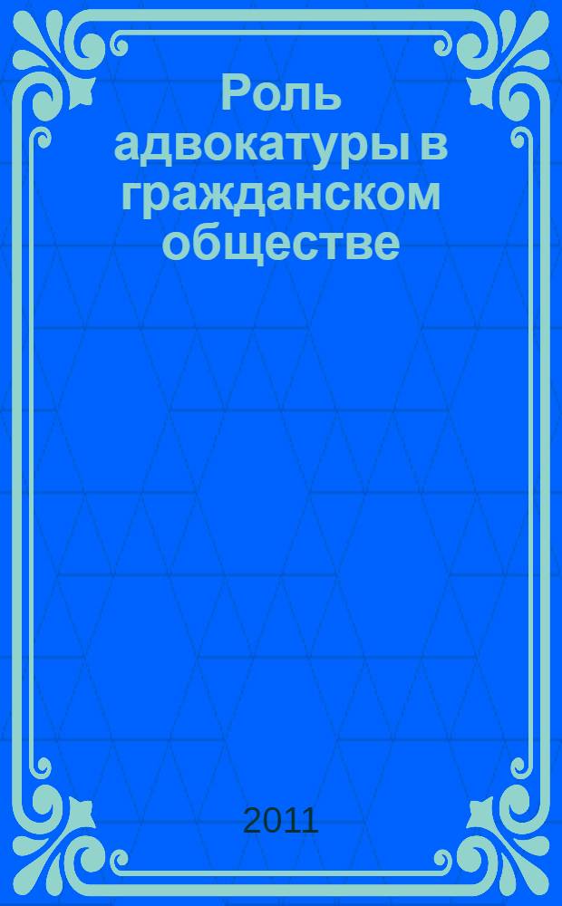 Роль адвокатуры в гражданском обществе : сборник научных трудов : (по материалам Международной научной конференции преподавателей, студентов и аспирантов, Саратов, 15 ноября 2010 г.)