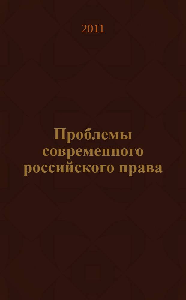 Проблемы современного российского права : сборник статей Международной научно-практической конференции студентов и молодых ученых, посвященной памяти выдающегося российского адвоката Федора Никифоровича Плевако (1842-1908), 15-16 апреля 2011 года