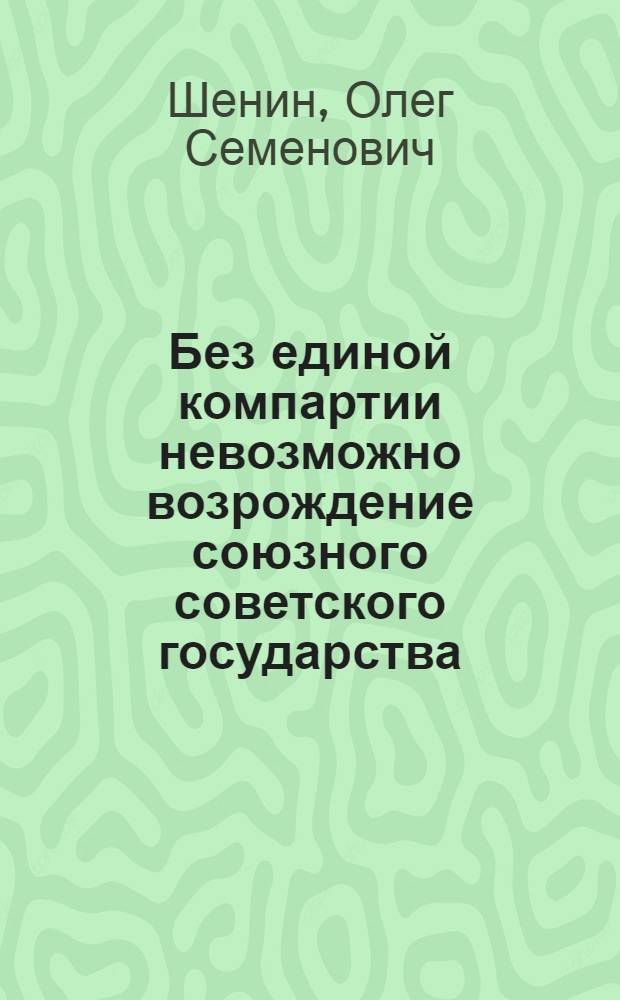 Без единой компартии невозможно возрождение союзного советского государства : сборник статей, документов и материалов 2000-2009 годов