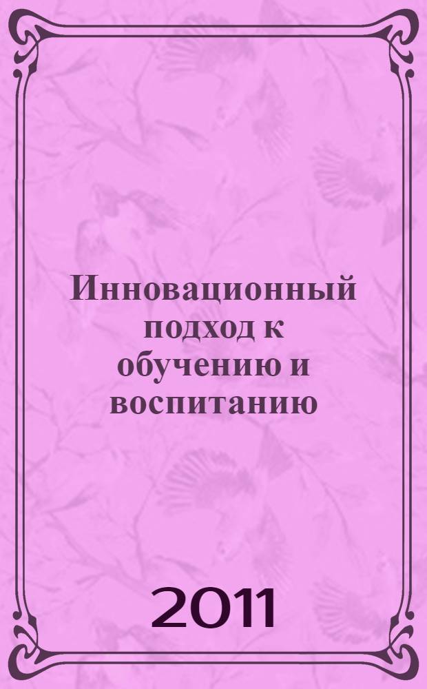 Инновационный подход к обучению и воспитанию : материалы Всероссийского (с международным участием) фестиваля методических идей, 25 февраля 2011г