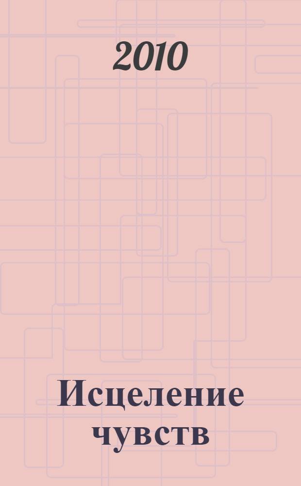 Исцеление чувств : путь к эмоциональному здоровью и прощению
