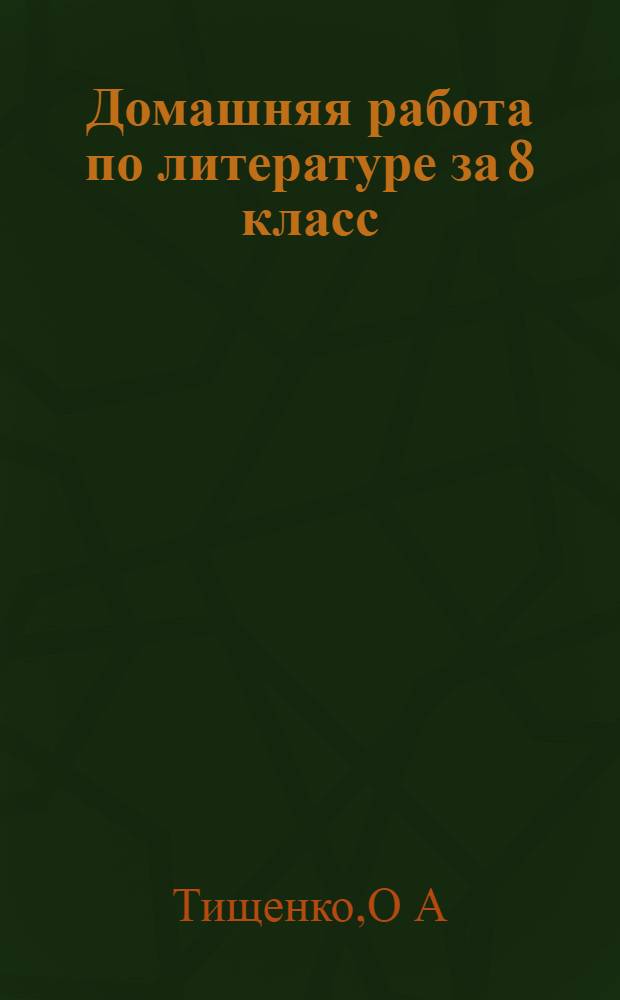 Домашняя работа по литературе за 8 класс: к учебнику "Литература. 8 класс. Учеб. для общеобразоват. учреждений. В 2 ч./В. Я. Коровина, В. П. Журавлев, В. И. Коровин. - 9-е изд. - М.: Просвещение, 2010"