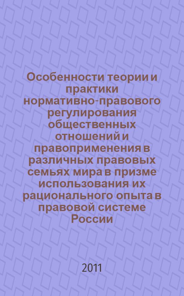 Особенности теории и практики нормативно-правового регулирования общественных отношений и правоприменения в различных правовых семьях мира в призме использования их рационального опыта в правовой системе России, в том числе в системе МВД России : материалы Международной научно-практической конференции, 13 мая 2011 г