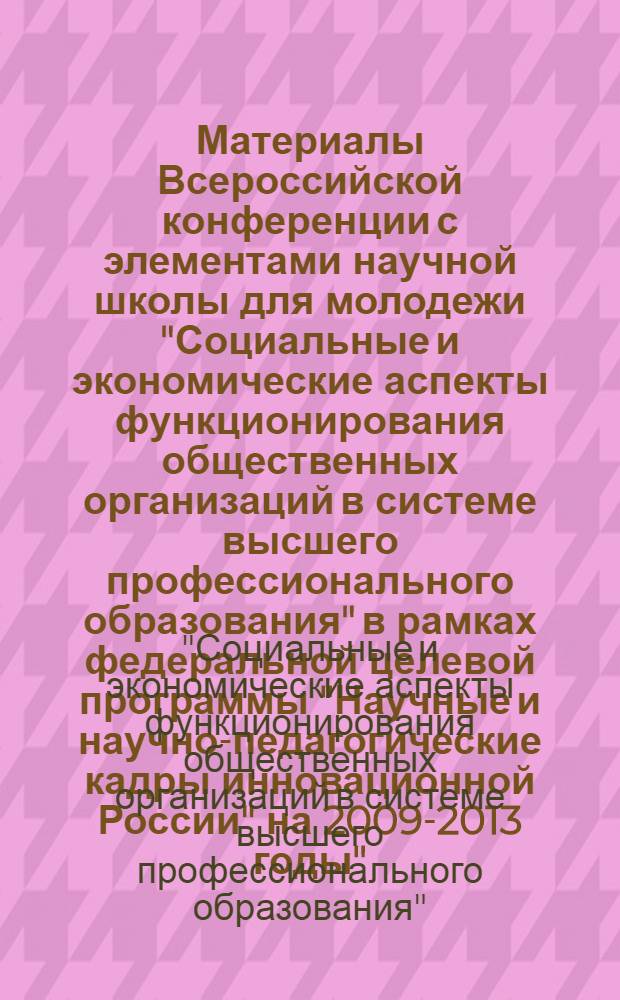 Материалы Всероссийской конференции с элементами научной школы для молодежи "Социальные и экономические аспекты функционирования общественных организаций в системе высшего профессионального образования" в рамках федеральной целевой программы "Научные и научно-педагогические кадры инновационной России" на 2009-2013 годы", 17-20 октября 2011 г.