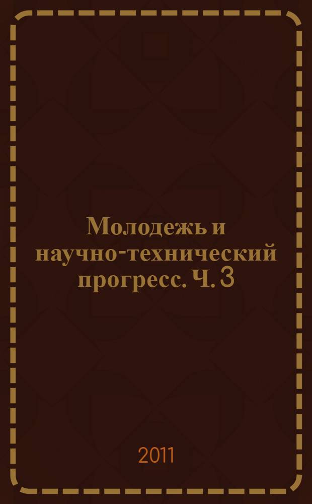 Молодежь и научно-технический прогресс. Ч. 3 : Организационно-экономические проблемы хозяйствования в современных условиях