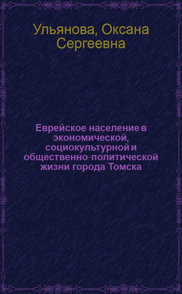 Еврейское население в экономической, социокультурной и общественно-политической жизни города Томска : (вторая половина XIX-20-е гг. XX столетия)