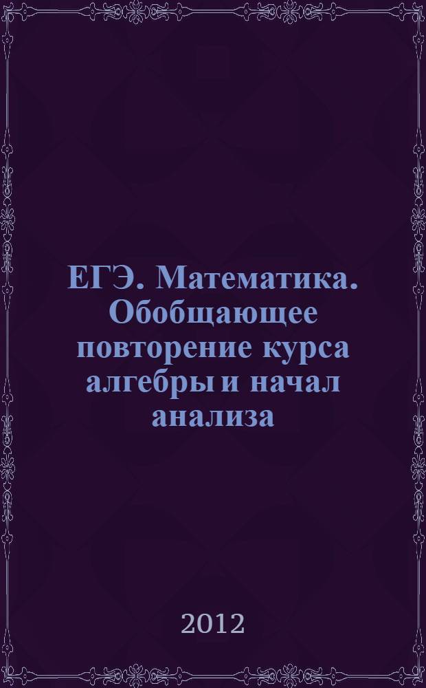 ЕГЭ. Математика. Обобщающее повторение курса алгебры и начал анализа