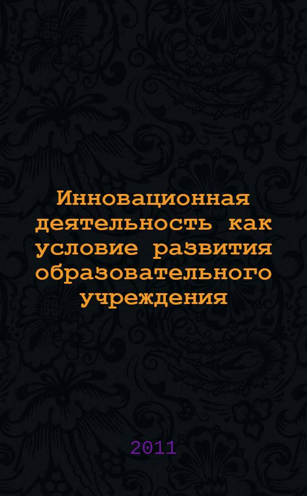 Инновационная деятельность как условие развития образовательного учреждения : материалы межрегиональной научно-практической конференции (Липецк, 19 мая 2011 г.)
